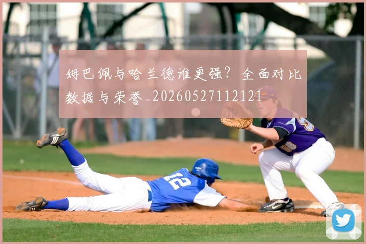 姆巴佩与哈兰德谁更强？全面对比数据与荣誉_20260527112121