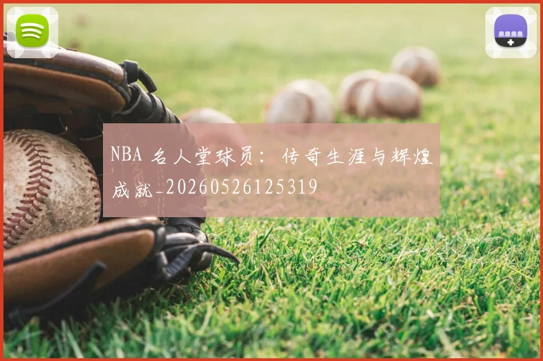NBA 名人堂球员:传奇生涯与辉煌成就_20260526125319