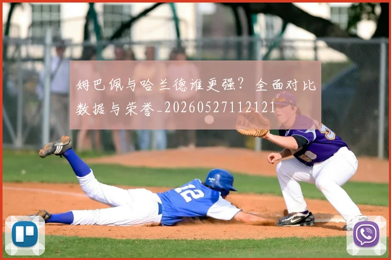 姆巴佩与哈兰德谁更强?全面对比数据与荣誉_20260527112121