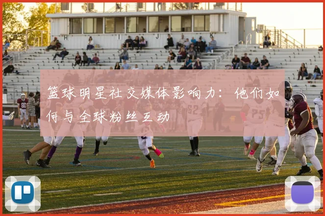 篮球明星社交媒体影响力：他们如何与全球粉丝互动