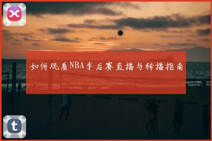 如何观看NBA季后赛直播与转播指南