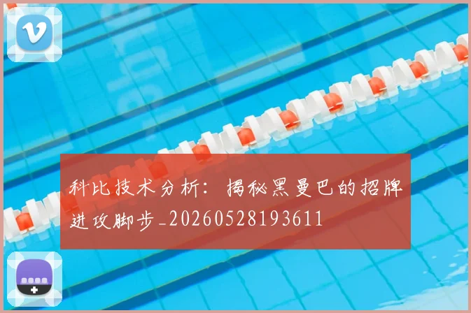 科比技术分析:揭秘黑曼巴的招牌进攻脚步_20260528193611