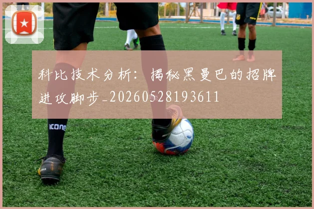 科比技术分析：揭秘黑曼巴的招牌进攻脚步_20260528193611