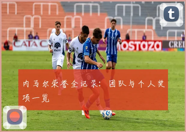 内马尔荣誉全记录：团队与个人奖项一览