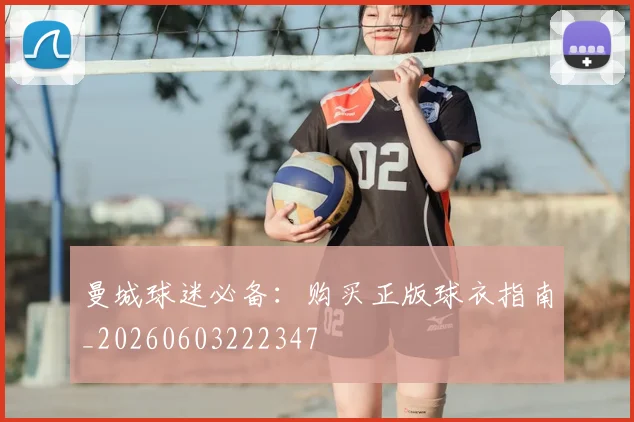 曼城球迷必备：购买正版球衣指南_20260603222347