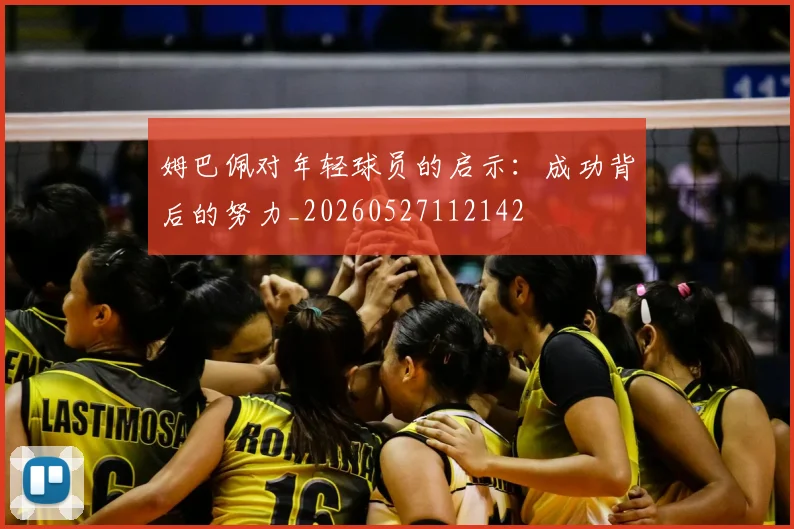 姆巴佩对年轻球员的启示:成功背后的努力_20260527112142