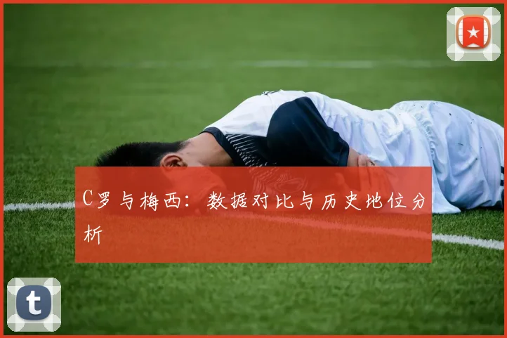 C罗与梅西：数据对比与历史地位分析