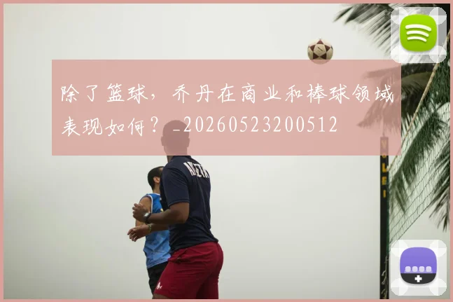 除了篮球,乔丹在商业和棒球领域表现如何?_20260523200512