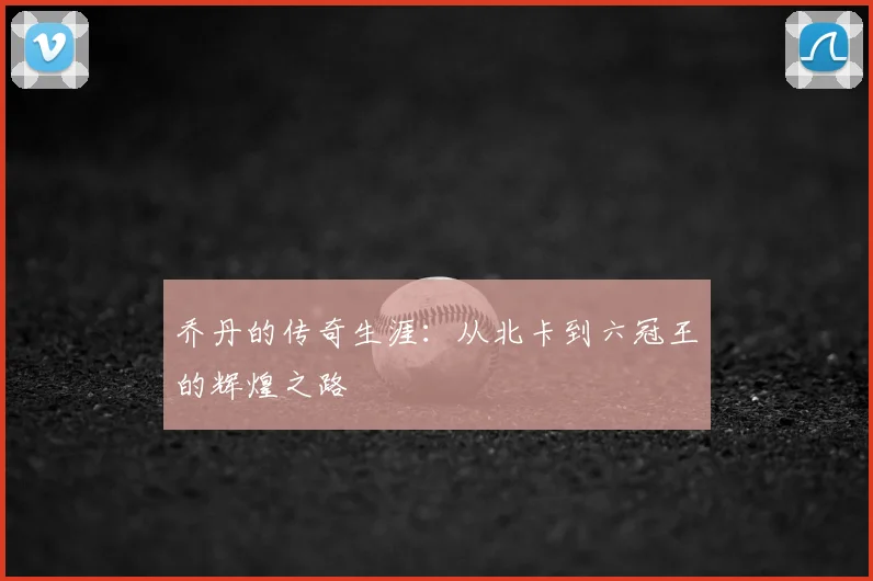 乔丹的传奇生涯：从北卡到六冠王的辉煌之路