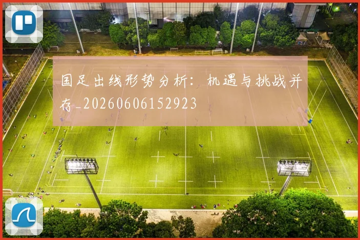 国足出线形势分析:机遇与挑战并存_20260606152923